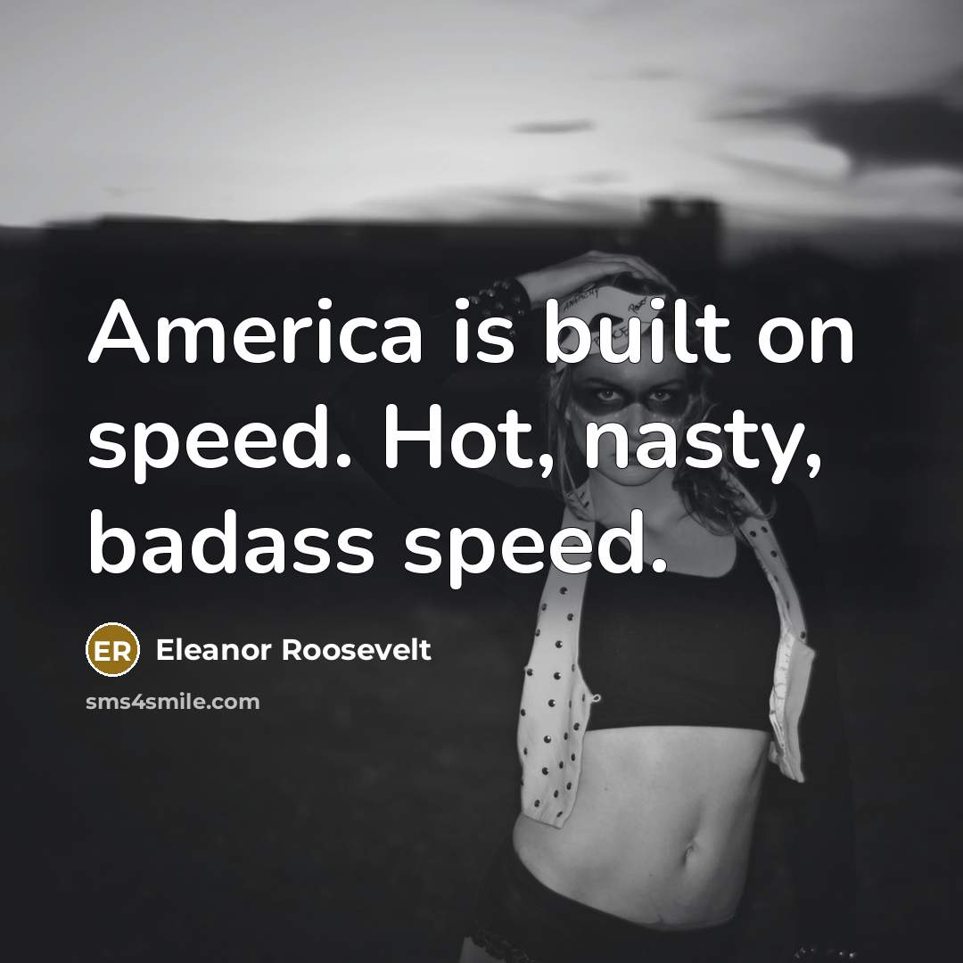 “America is built on speed. Hot, nasty, badass speed.…” quote by Eleanor Roosevelt