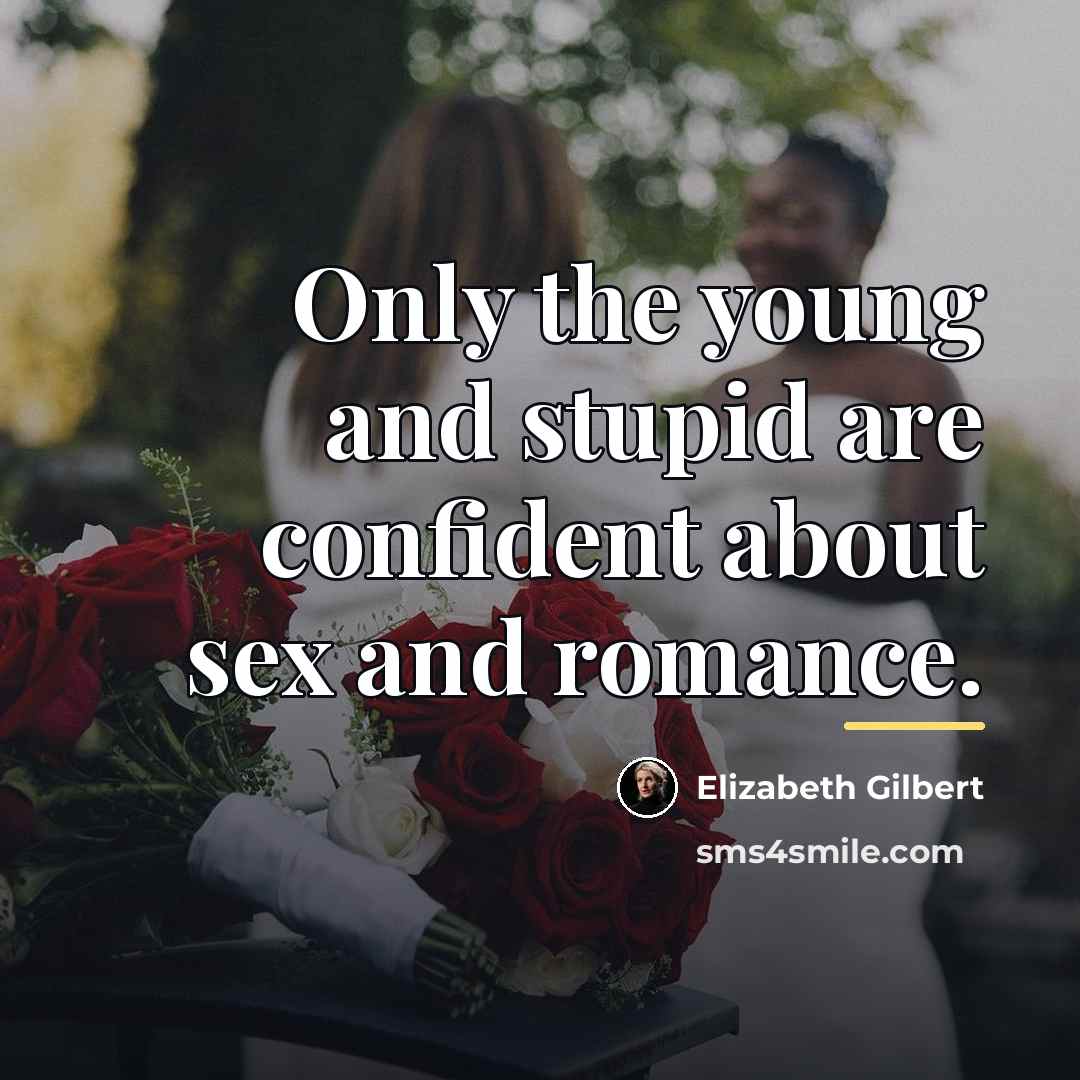 “Only the young and stupid are confident about sex and…” quote by Elizabeth Gilbert