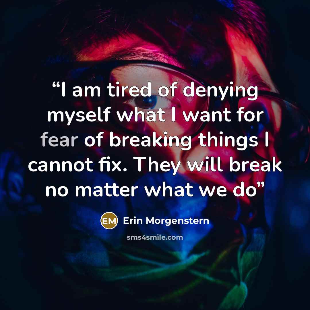 “I am tired of denying myself what I want for fear of breaking things I cannot fix. They will break no matter what we do” quote by Erin Morgenstern