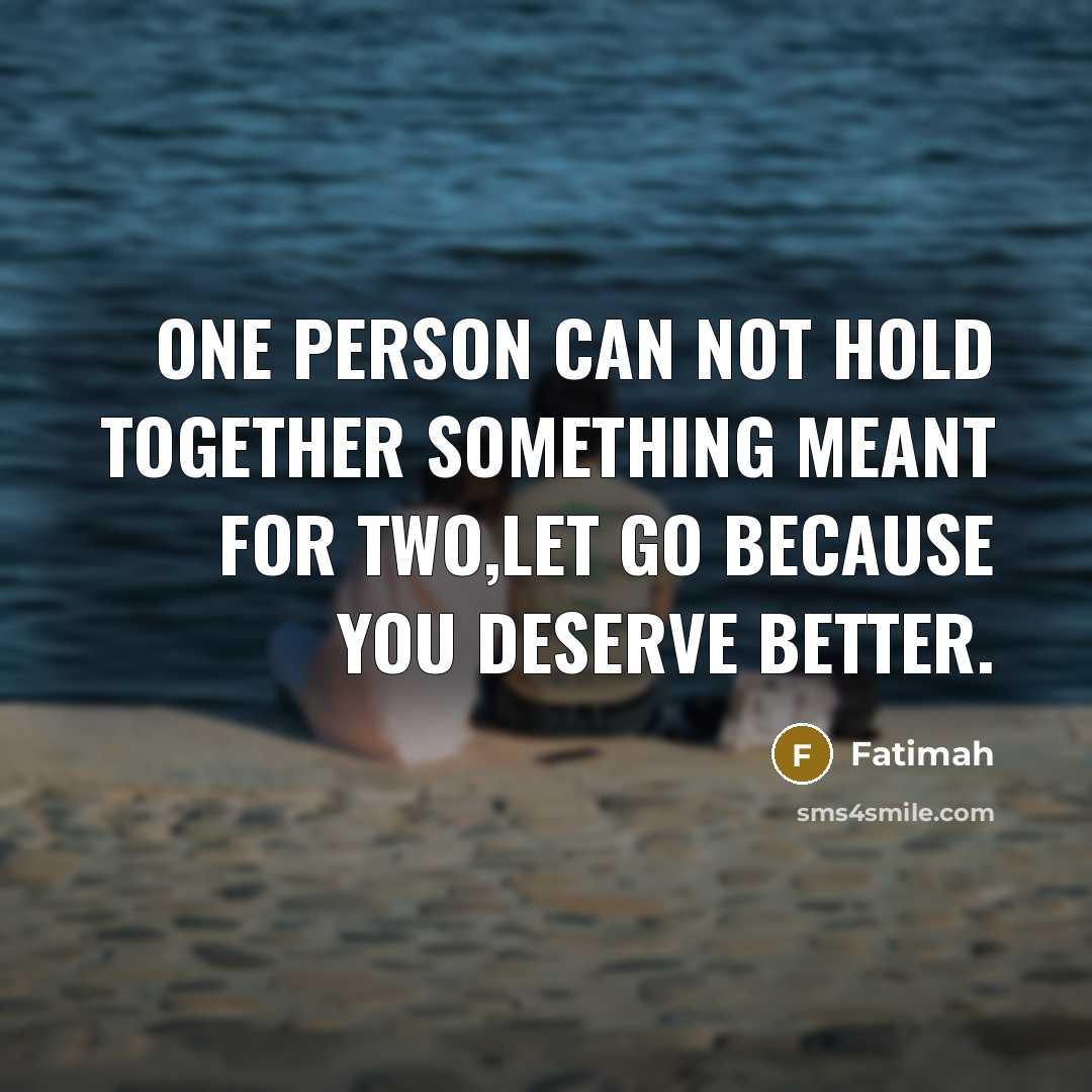 “One person can not hold together something meant for two,let go because you deserve better.” quote by Fatimah