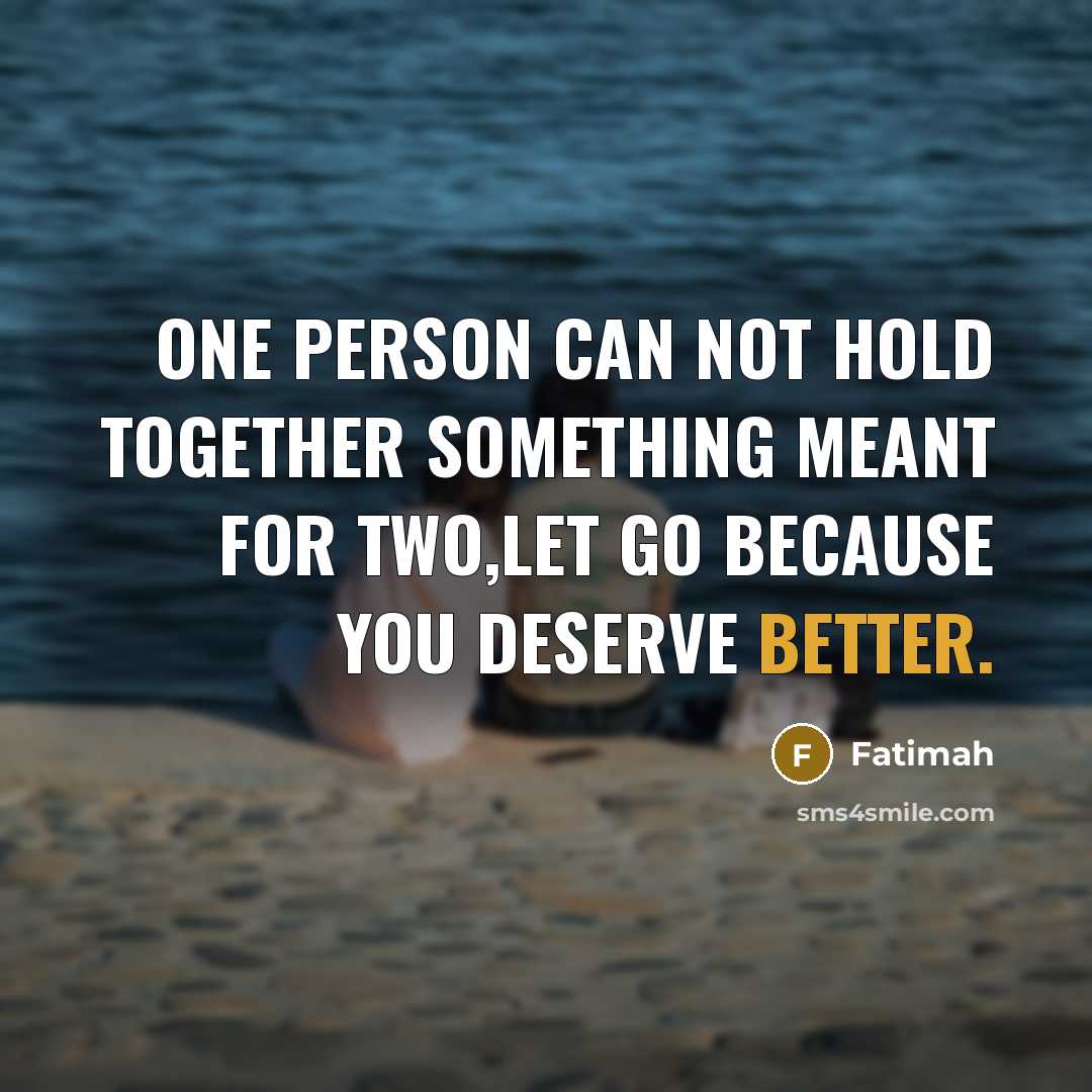 “One person can not hold together something meant for two,let go because you deserve better.” quote by Fatimah