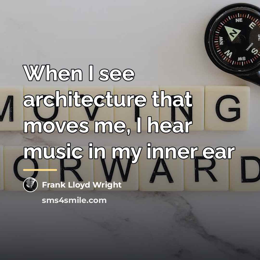 “When I see architecture that moves me, I hear music…” quote by Frank Lloyd Wright