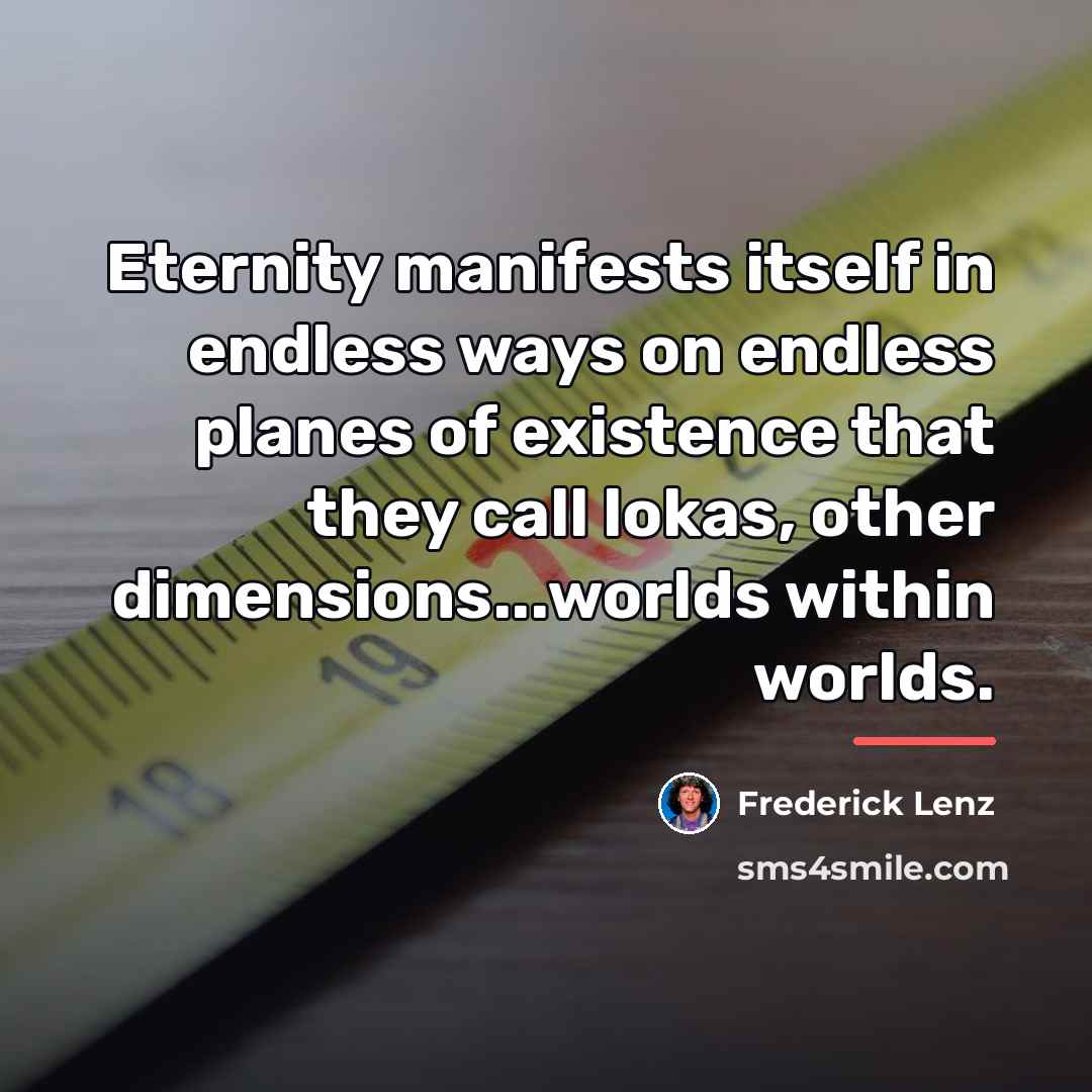 “Eternity manifests itself in endless ways on endless planes of…” quote by Frederick Lenz
