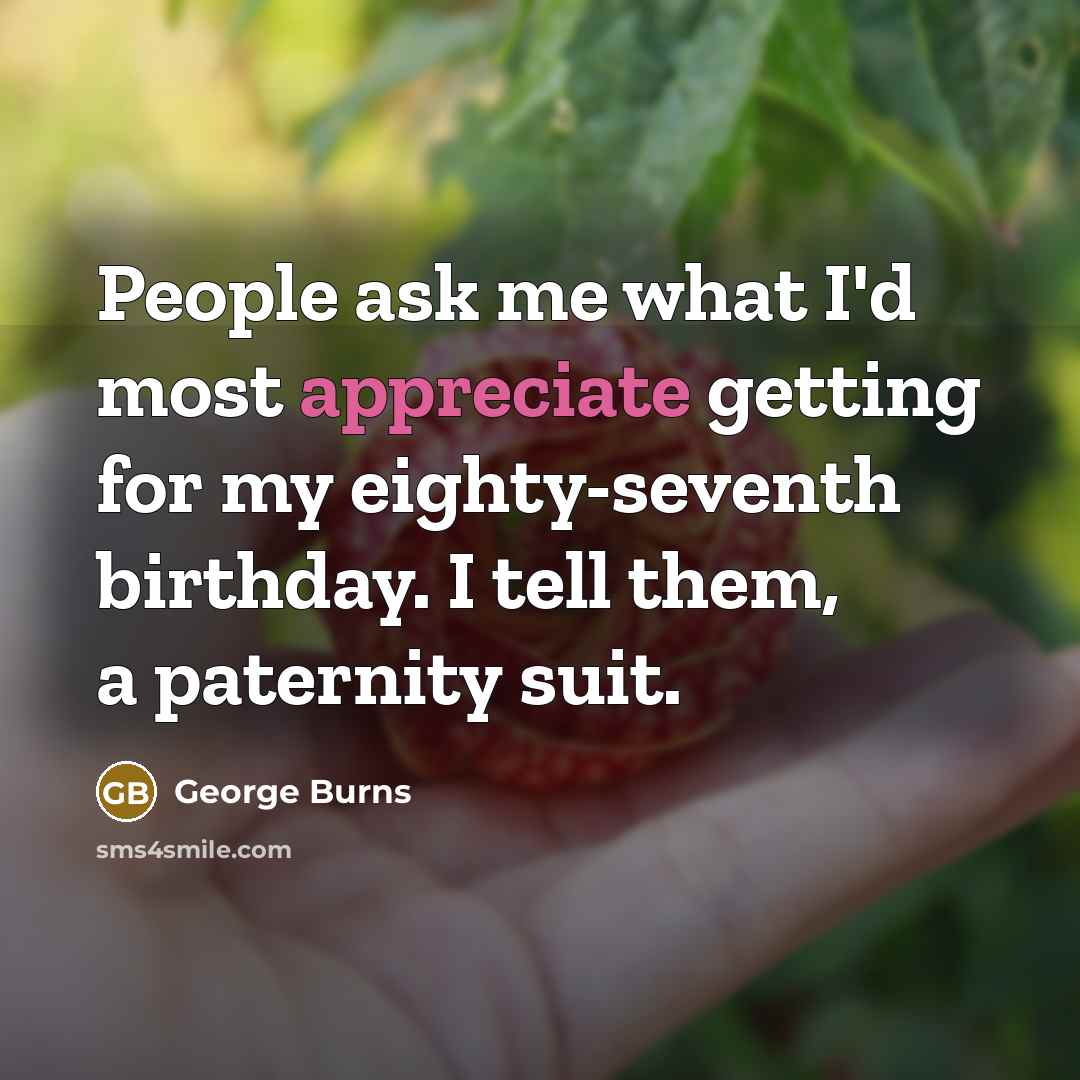 “People ask me what I'd most appreciate getting for my…” quote by George Burns