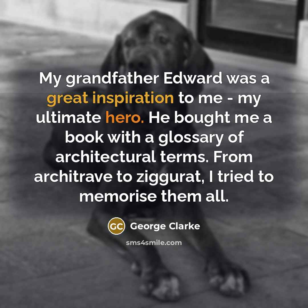 “My grandfather Edward was a great inspiration to me -…” quote by George Clarke