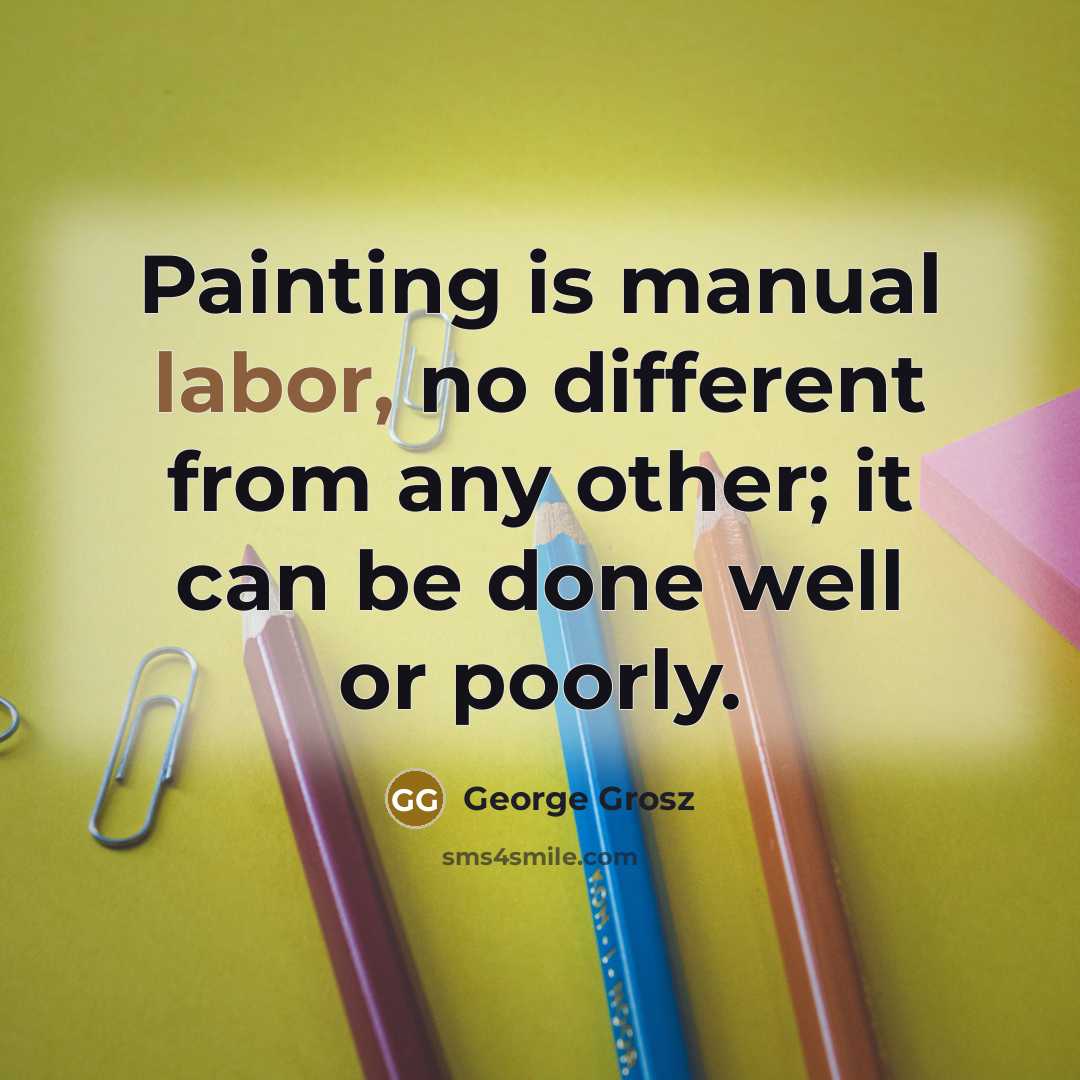 “Painting is manual labor, no different from any other; it…” quote by George Grosz