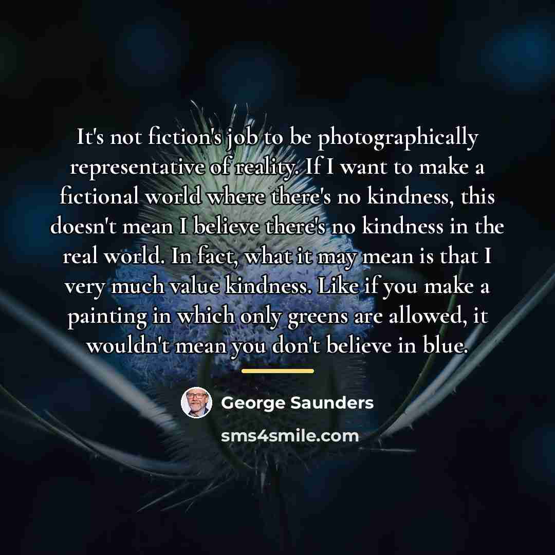 “It's not fiction's job to be photographically representative of reality.…” quote by George Saunders
