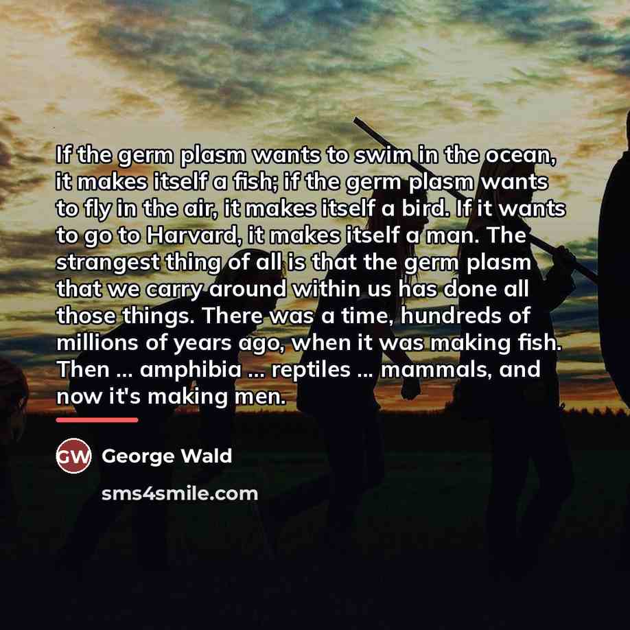 “If the germ plasm wants to swim in the ocean,…” quote by George Wald