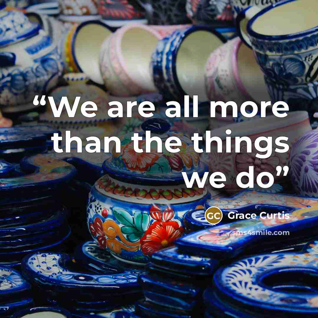 “We are all more than the things we do” quote by Grace Curtis