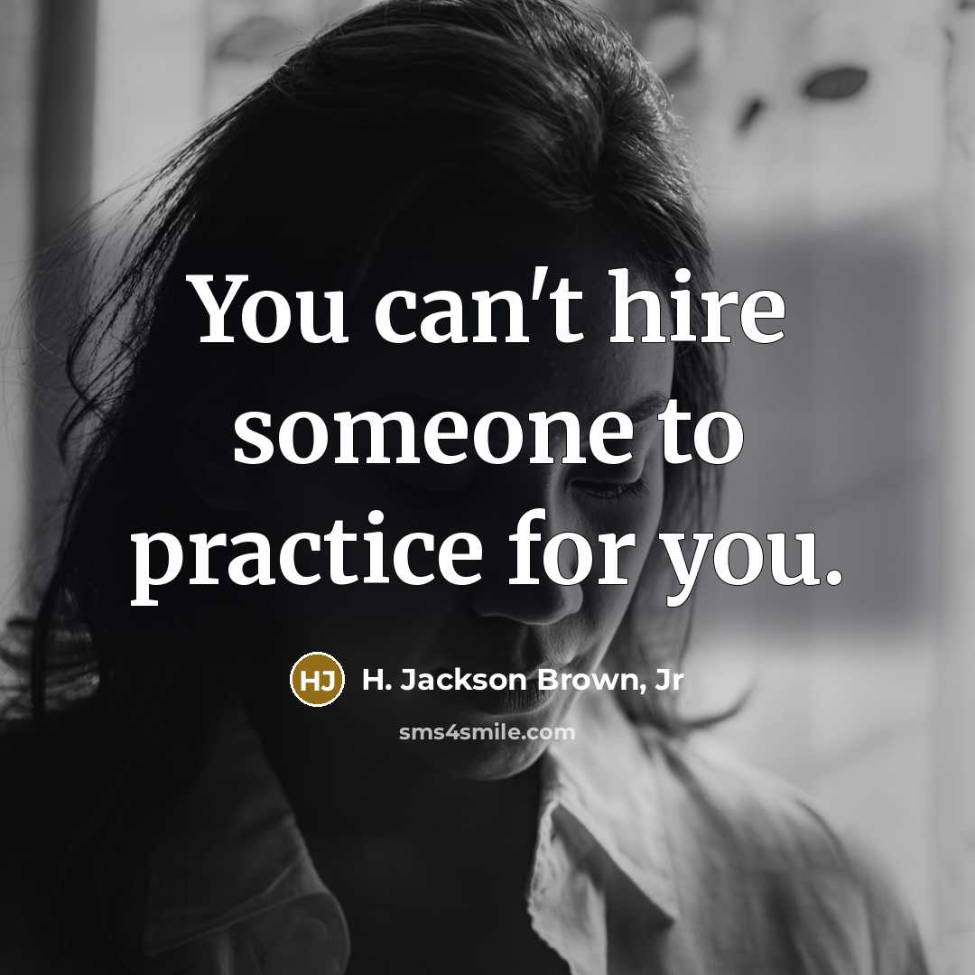 “You can't hire someone to practice for you.” quote by H. Jackson Brown, Jr