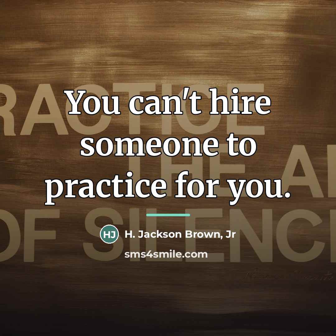 “You can't hire someone to practice for you.…” quote by H. Jackson Brown, Jr