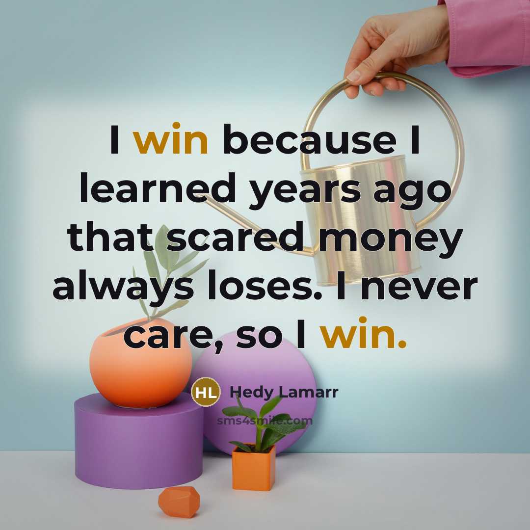 “I win because I learned years ago that scared money…” quote by Hedy Lamarr