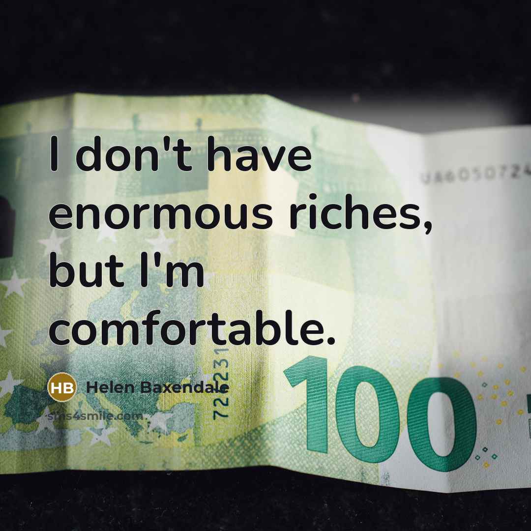 “I don't have enormous riches, but I'm comfortable.…” quote by Helen Baxendale