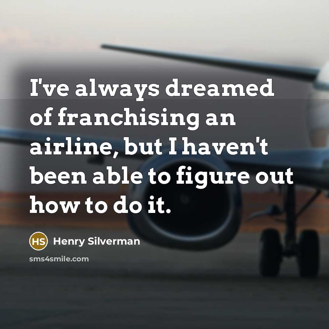 “I've always dreamed of franchising an airline, but I haven't…” quote by Henry Silverman