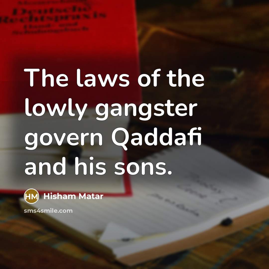 “The laws of the lowly gangster govern Qaddafi and his…” quote by Hisham Matar