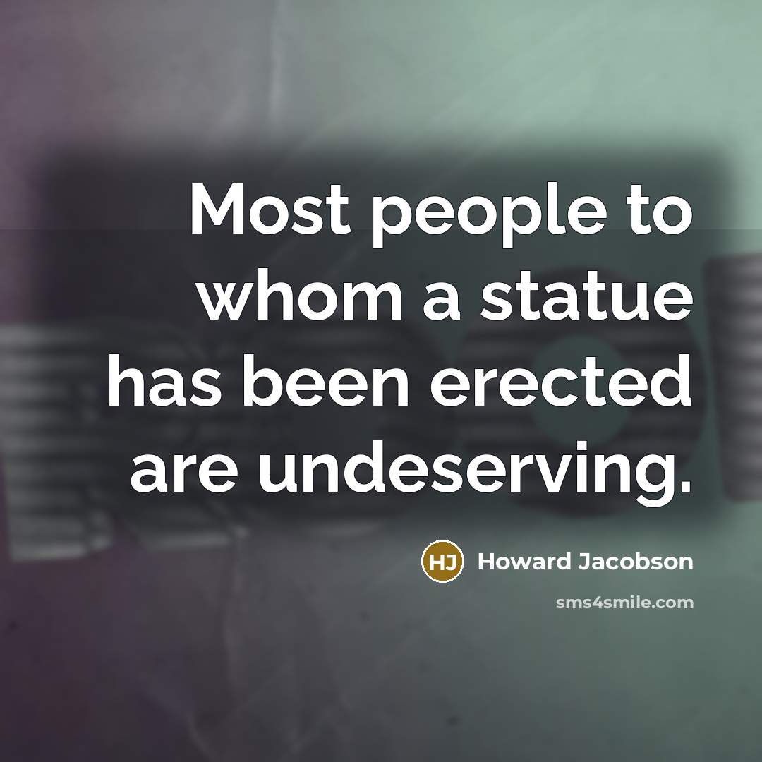 “Most people to whom a statue has been erected are…” quote by Howard Jacobson