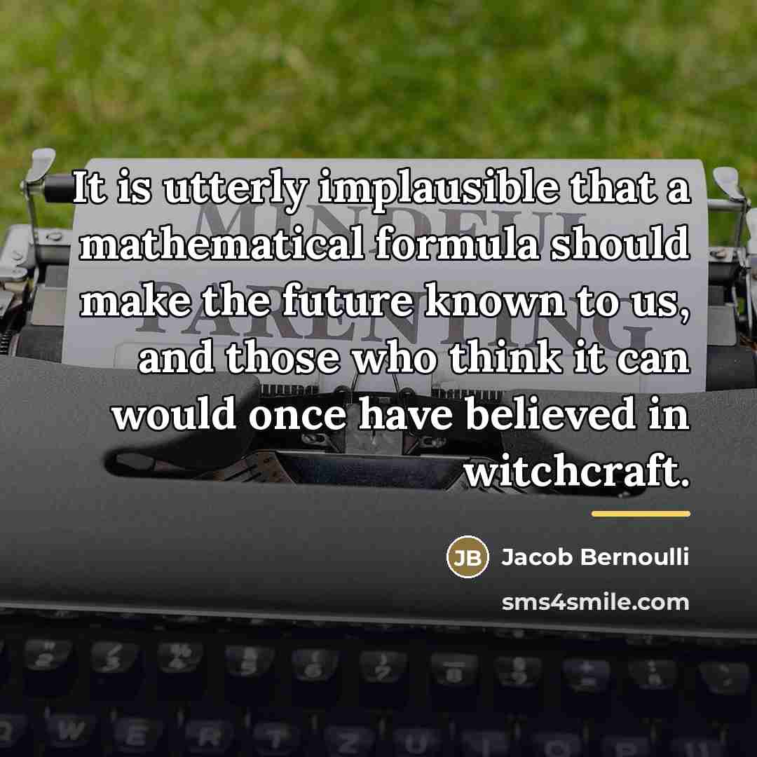 “It is utterly implausible that a mathematical formula should make…” quote by Jacob Bernoulli