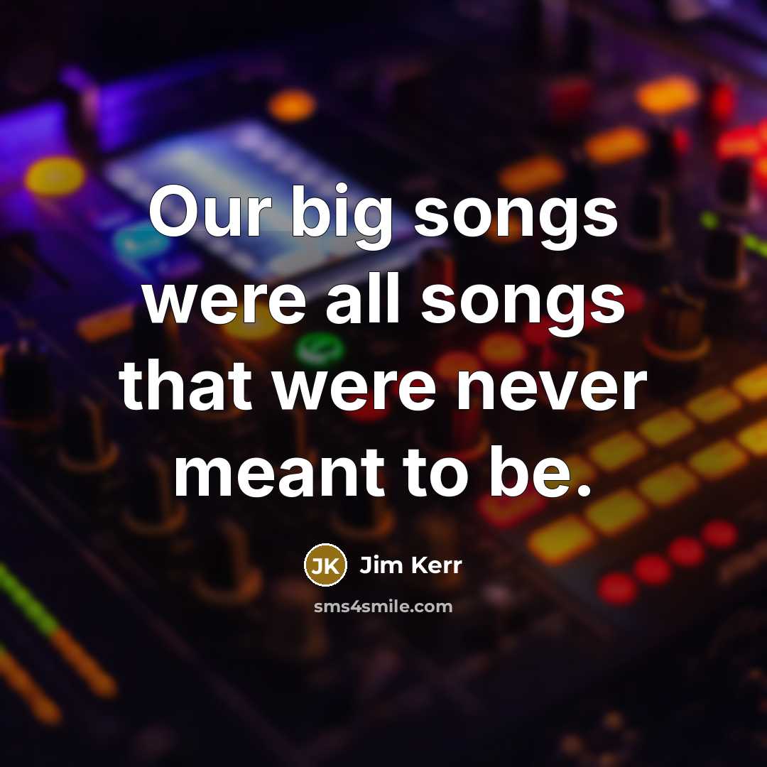 “Our big songs were all songs that were never meant…” quote by Jim Kerr