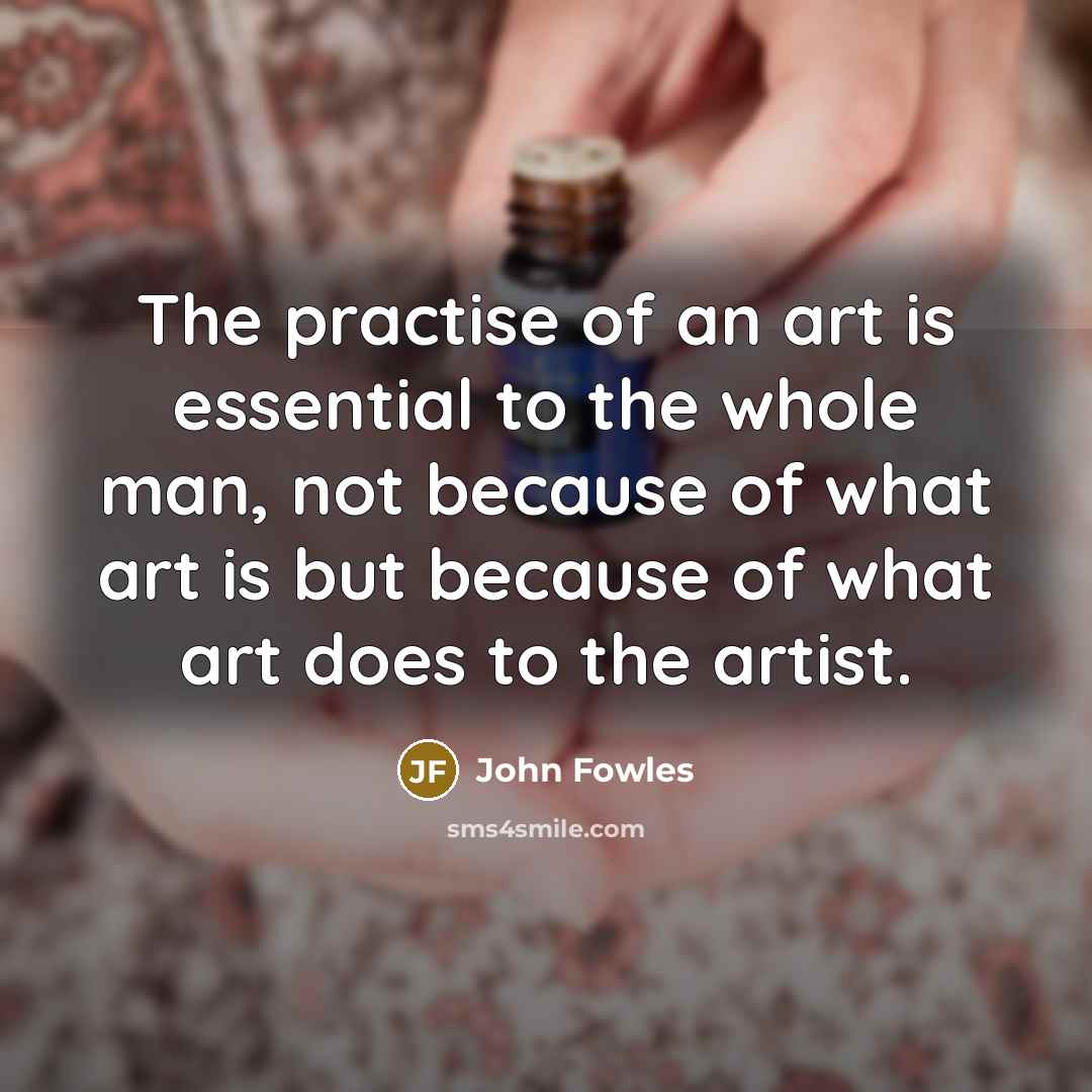 “The practise of an art is essential to the whole…” quote by John Fowles