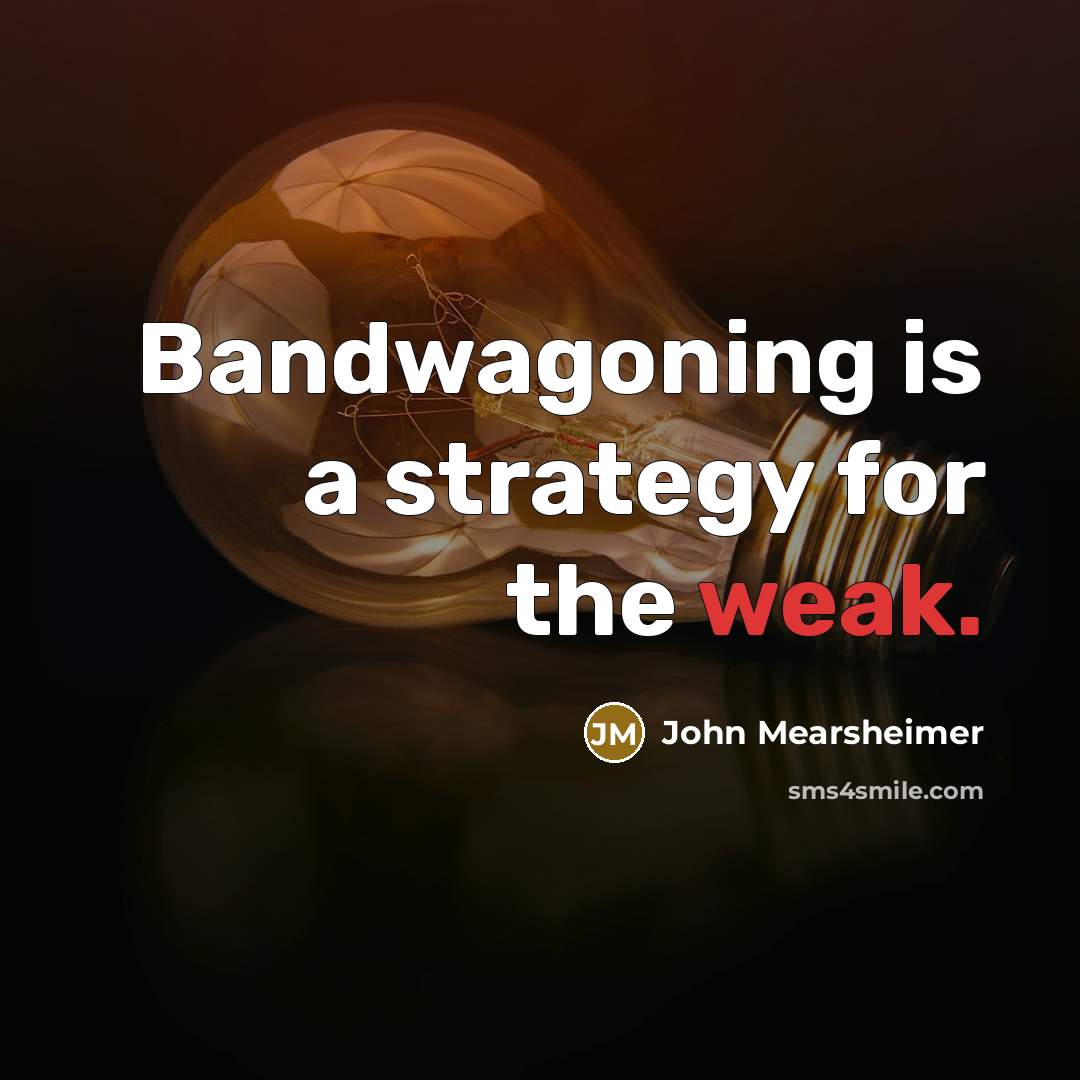 “Bandwagoning is a strategy for the weak.…” quote by John Mearsheimer