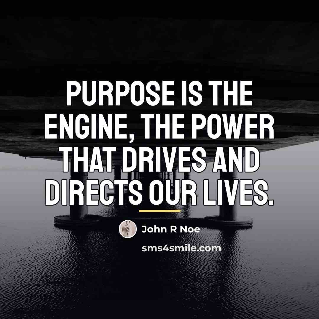 “Purpose is the engine, the power that drives and directs…” quote by John R Noe