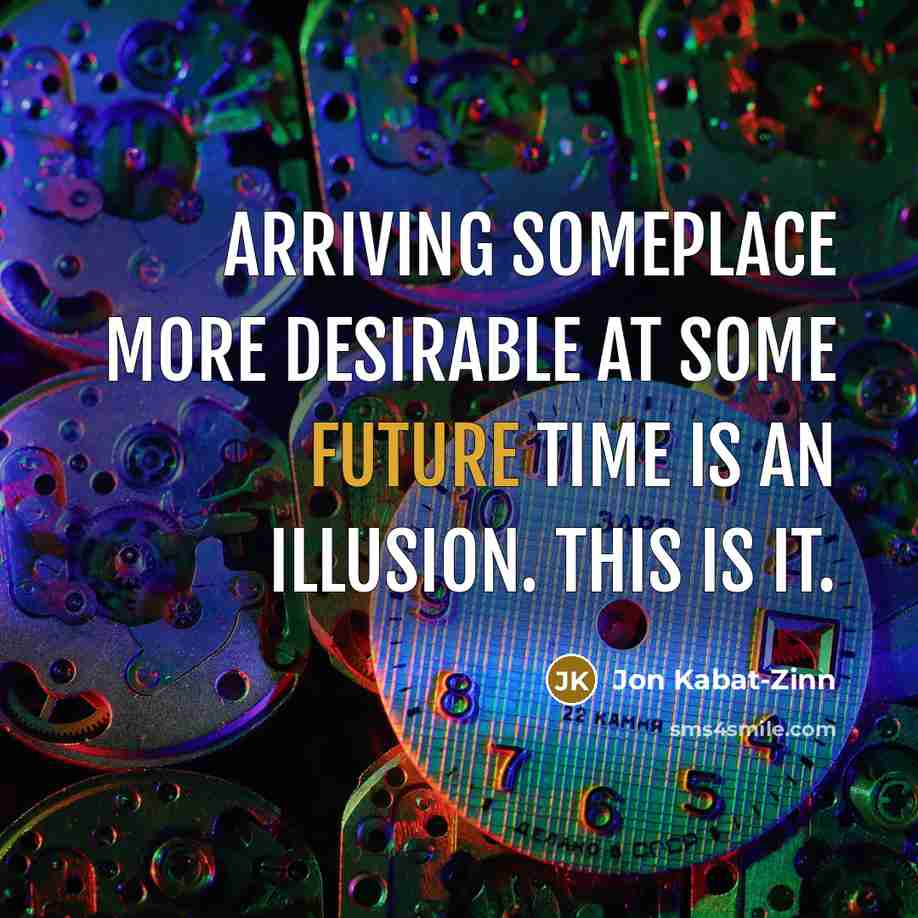 “Arriving someplace more desirable at some future time is an…” quote by Jon Kabat-Zinn