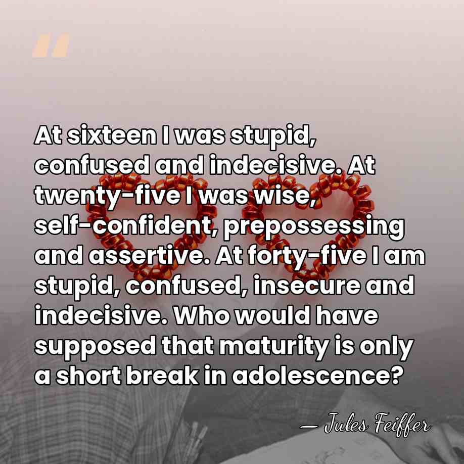 At sixteen I was stupid, confused and indecisive. At twenty-five I was&hellip; - Jules Feiffer