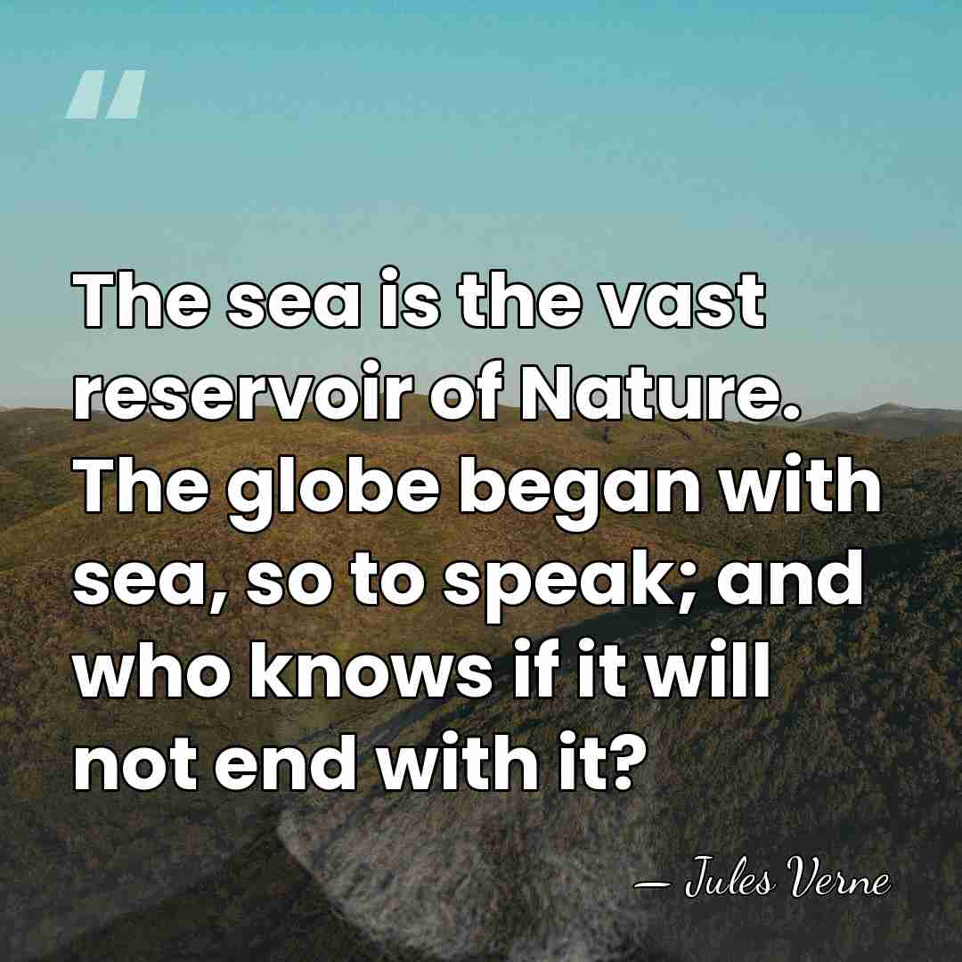 The sea is the vast reservoir of Nature. The globe began with&hellip; - Jules Verne