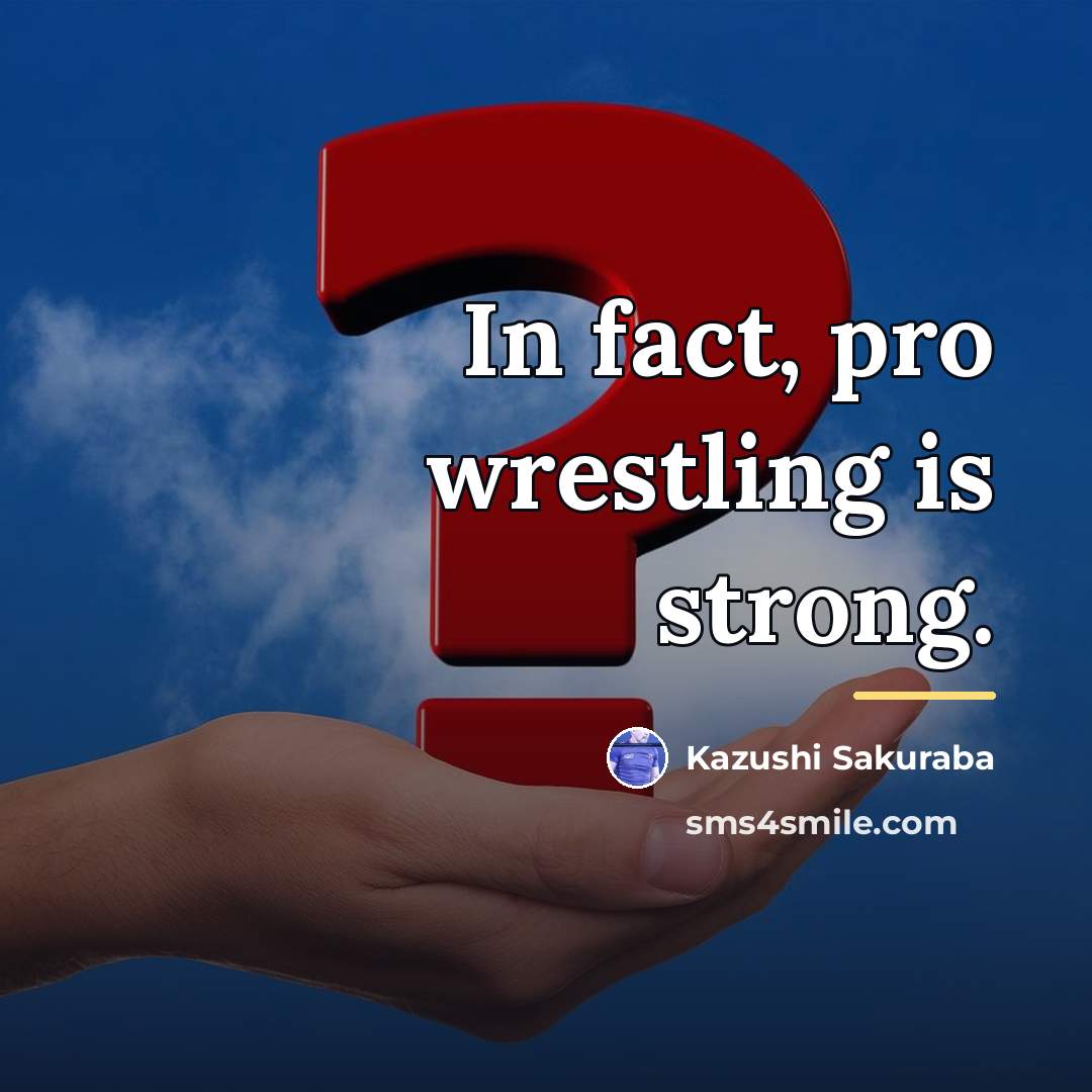 “In fact, pro wrestling is strong.…” quote by Kazushi Sakuraba