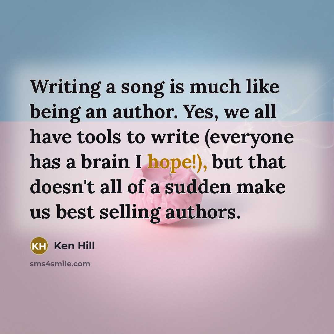 “Writing a song is much like being an author. Yes,…” quote by Ken Hill