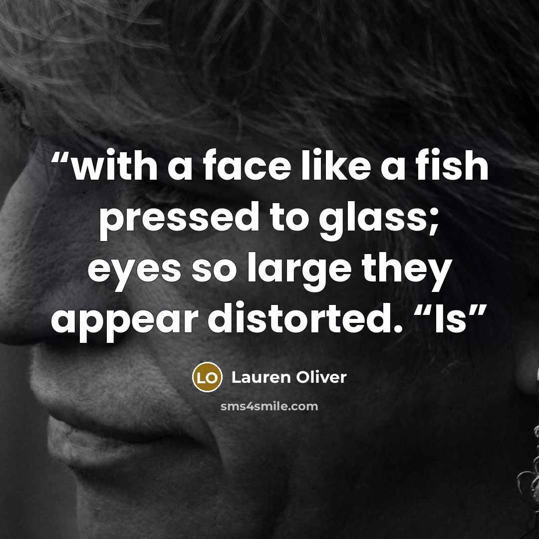 “with a face like a fish pressed to glass; eyes so large they appear distorted. “Is” quote by Lauren Oliver