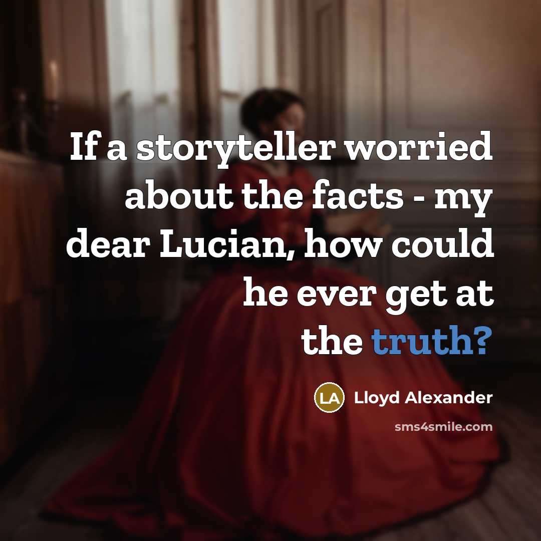 “If a storyteller worried about the facts - my dear…” quote by Lloyd Alexander