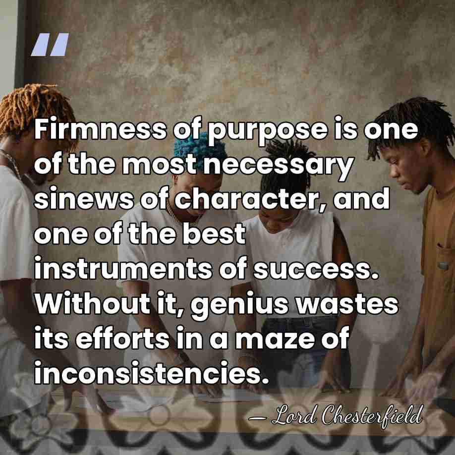 Firmness of purpose is one of the most necessary sinews of character,&hellip; - Lord Chesterfield