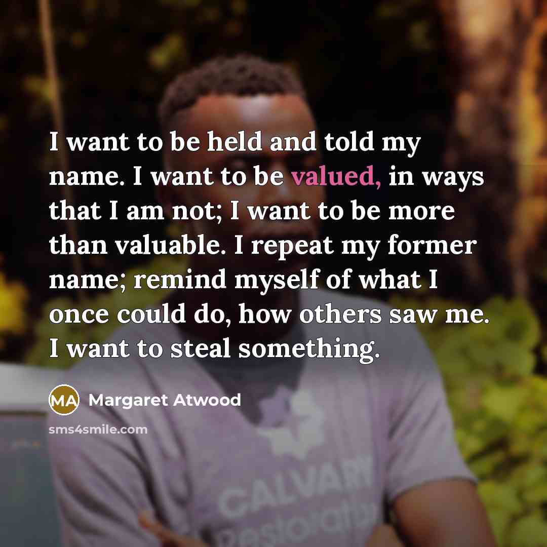 “I want to be held and told my name. I…” quote by Margaret Atwood