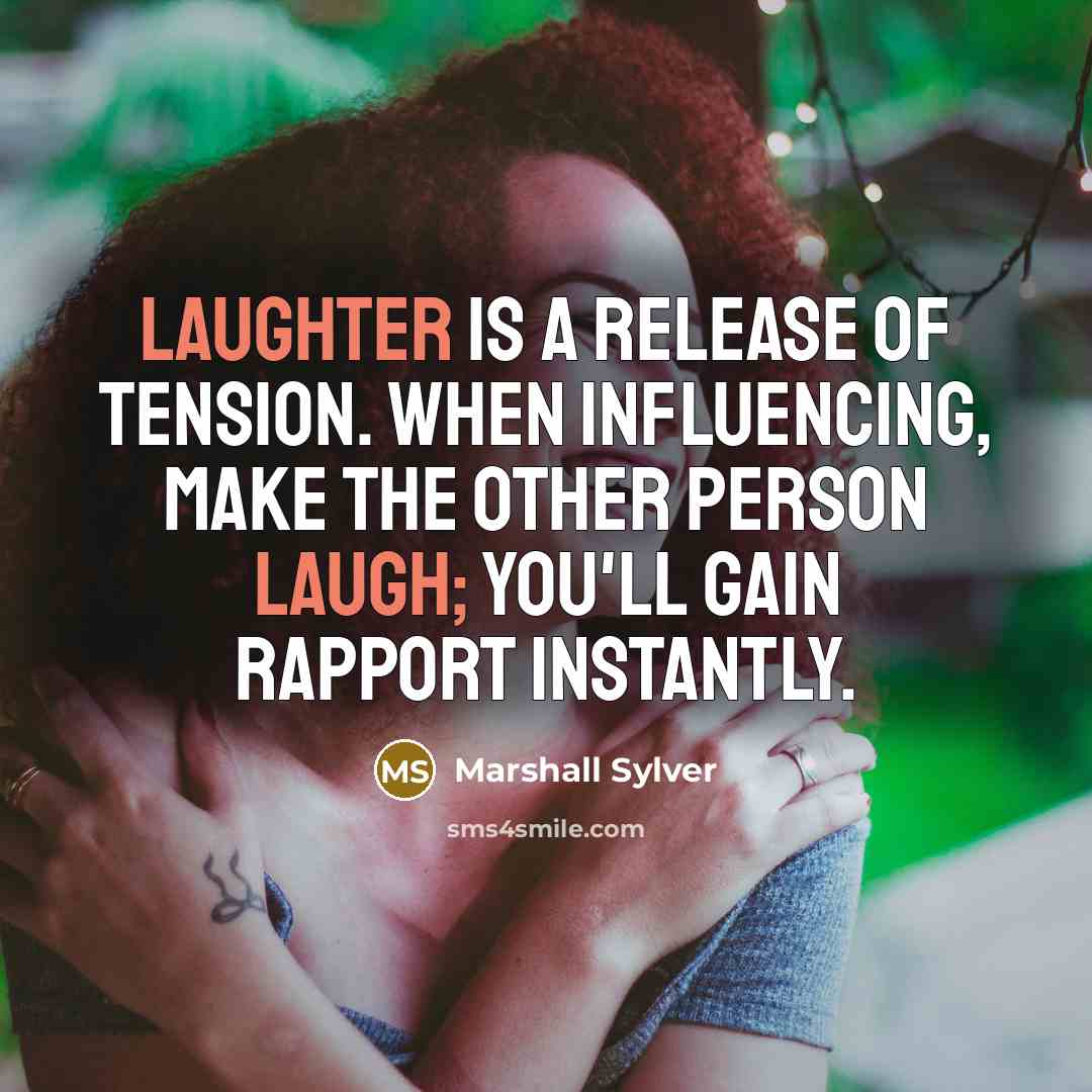 “Laughter is a release of tension. When influencing, make the other person laugh; you'll gain rapport instantly.” quote by Marshall Sylver