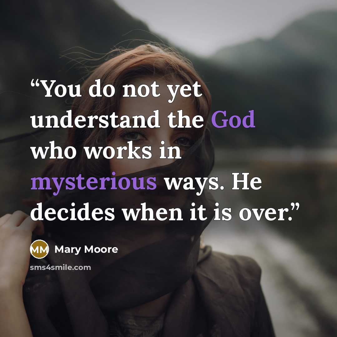 “You do not yet understand the God who works in mysterious ways. He decides when it is over.” quote by Mary Moore