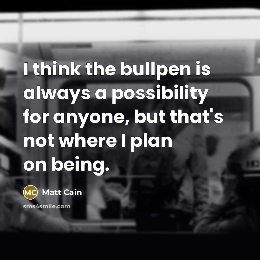 “I think the bullpen is always a possibility for anyone,…” quote by Matt Cain