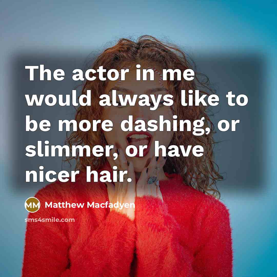 “The actor in me would always like to be more…” quote by Matthew Macfadyen