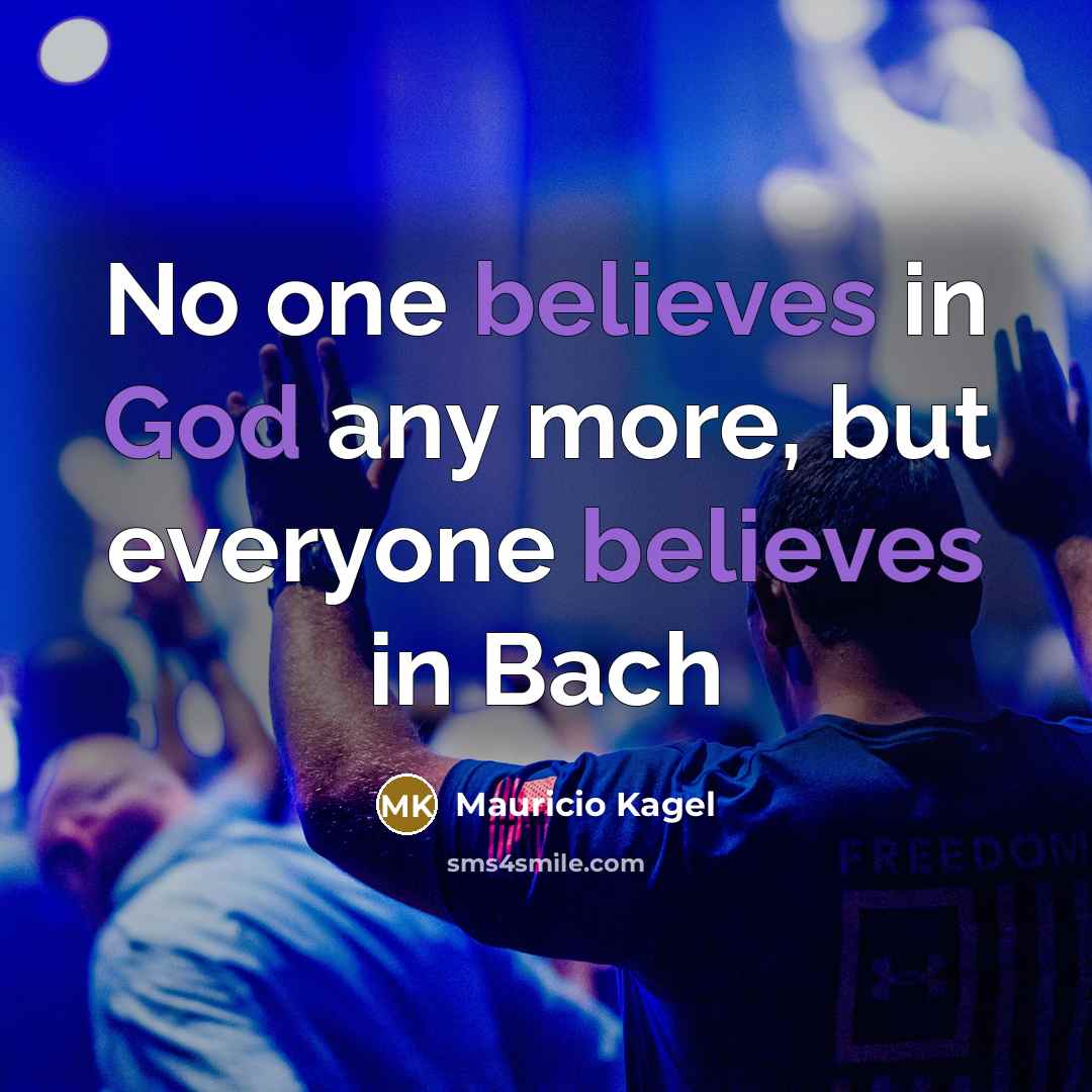 “No one believes in God any more, but everyone believes in Bach” quote by Mauricio Kagel