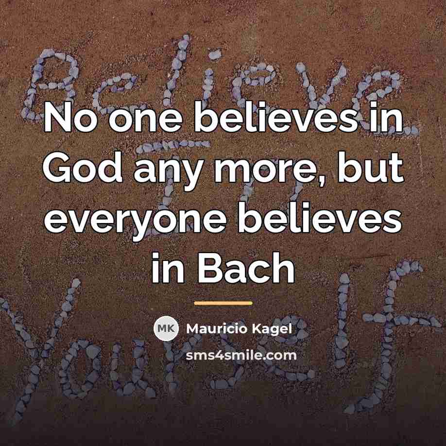 “No one believes in God any more, but everyone believes…” quote by Mauricio Kagel