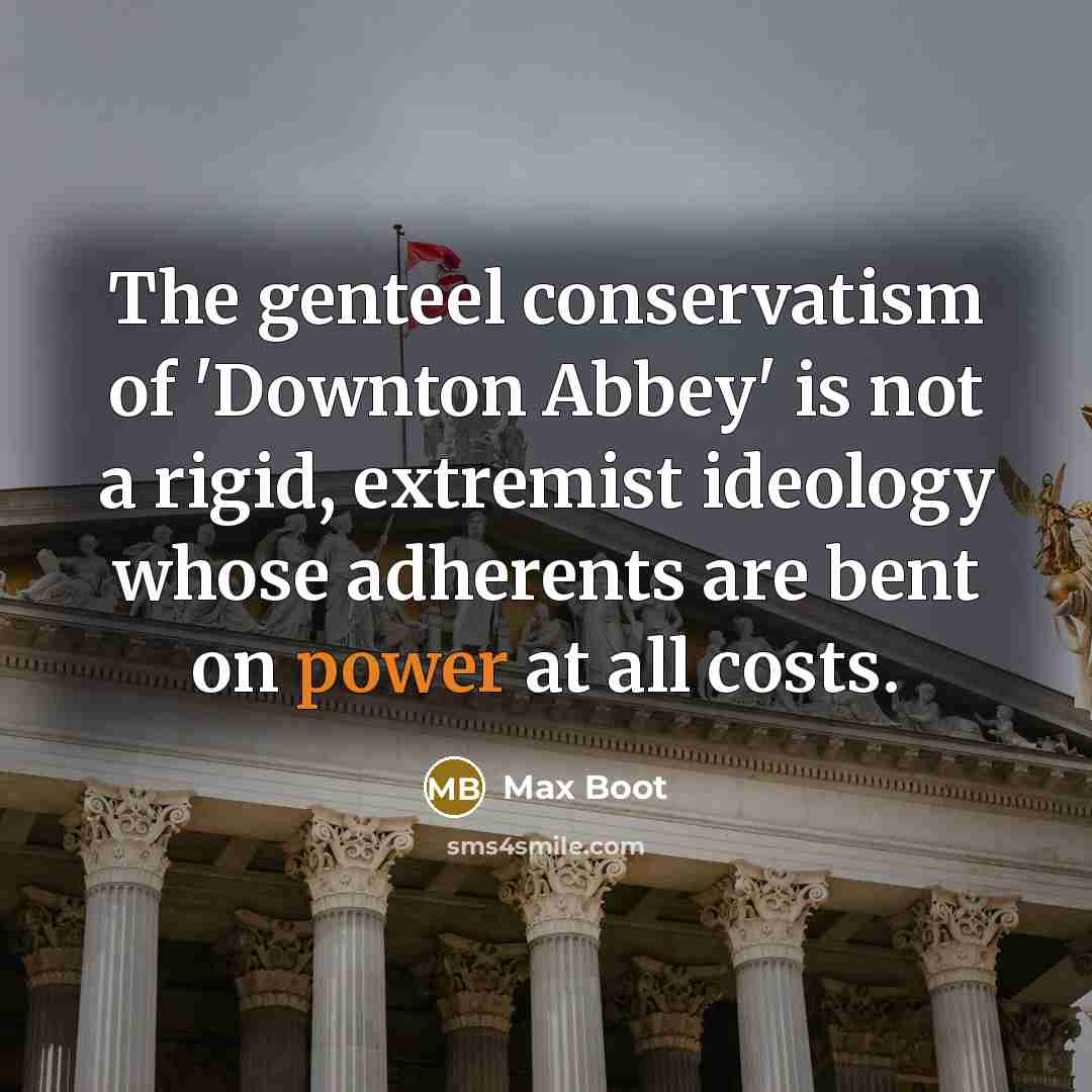 “The genteel conservatism of 'Downton Abbey' is not a rigid,…” quote by Max Boot