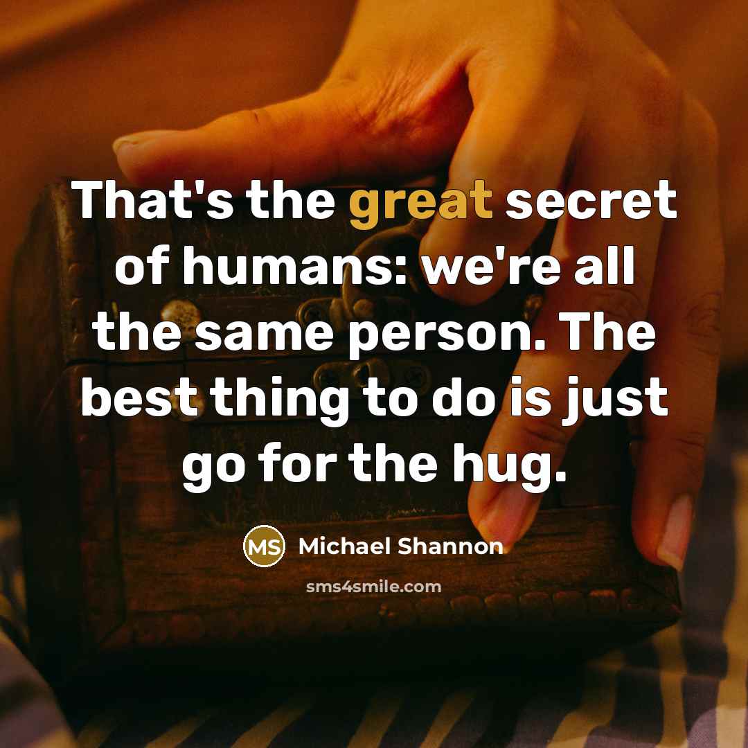 “That's the great secret of humans: we're all the same…” quote by Michael Shannon