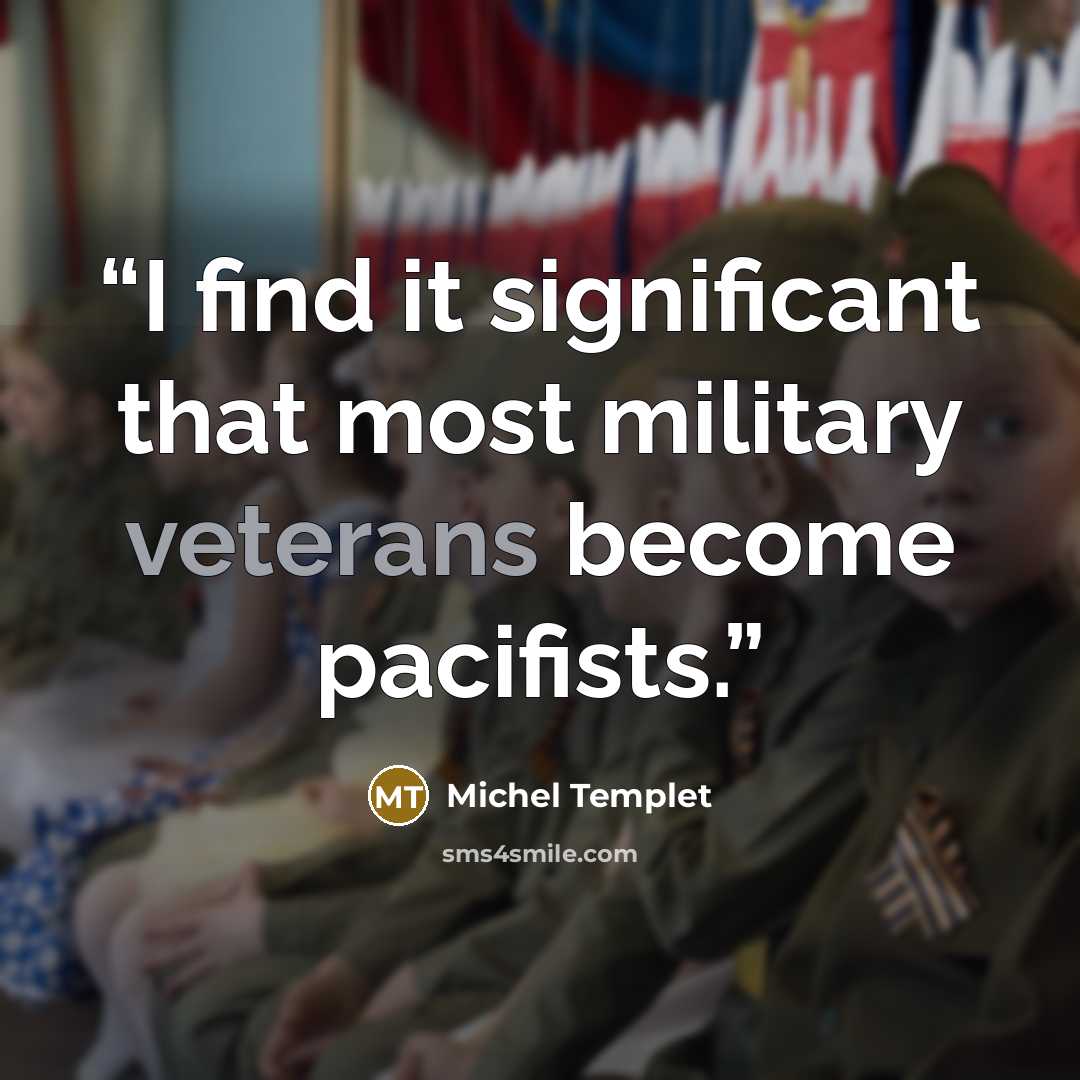 “I find it significant that most military veterans become pacifists.” quote by Michel Templet