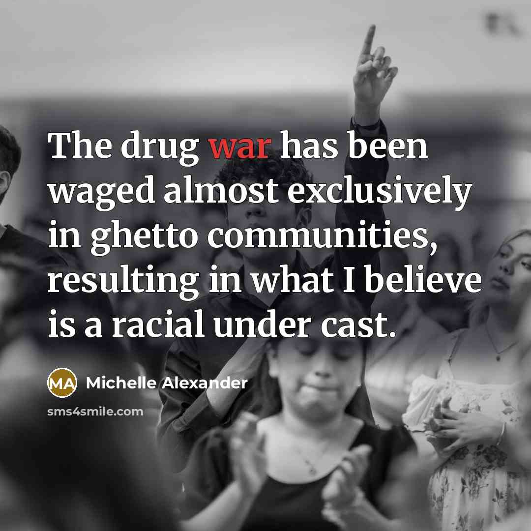 “The drug war has been waged almost exclusively in ghetto…” quote by Michelle Alexander