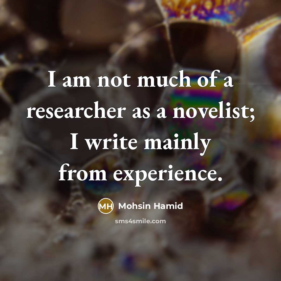 “I am not much of a researcher as a novelist;…” quote by Mohsin Hamid
