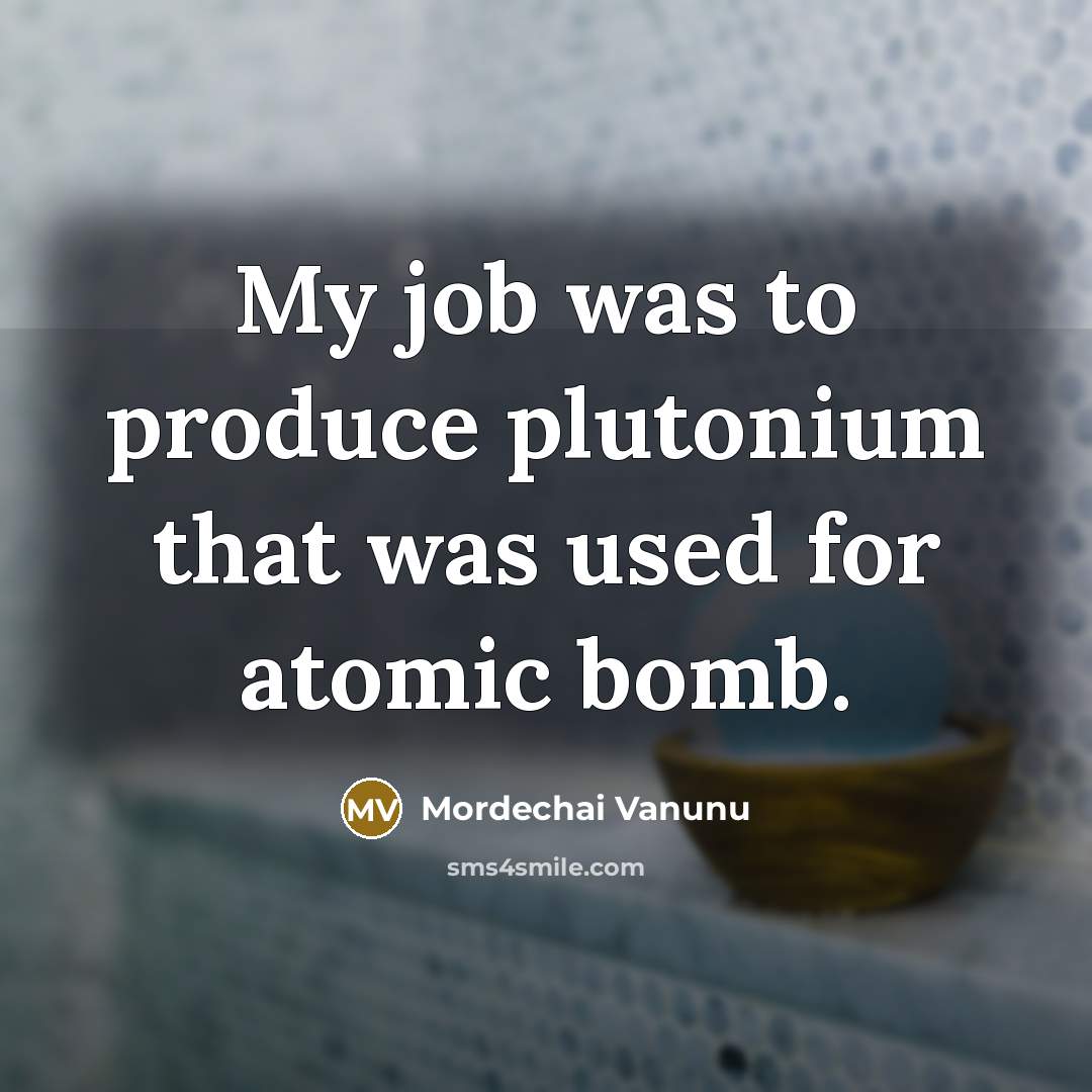 “My job was to produce plutonium that was used for…” quote by Mordechai Vanunu