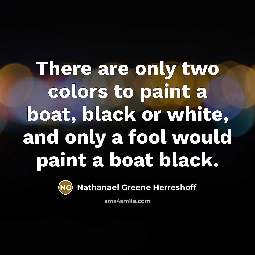 “There are only two colors to paint a boat, black or white, and only a fool would paint a boat black.” quote by Nathanael Greene Herreshoff