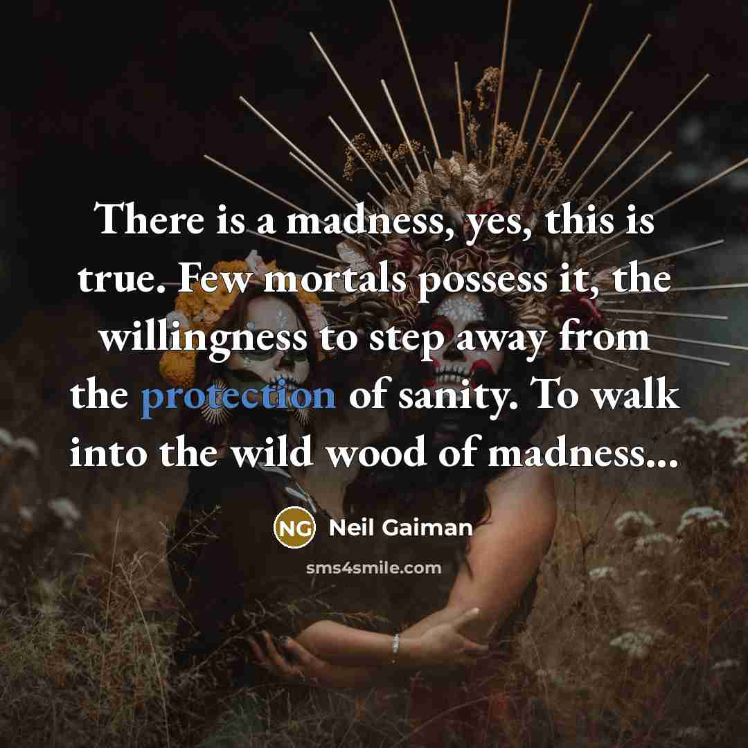 “There is a madness, yes, this is true. Few mortals…” quote by Neil Gaiman
