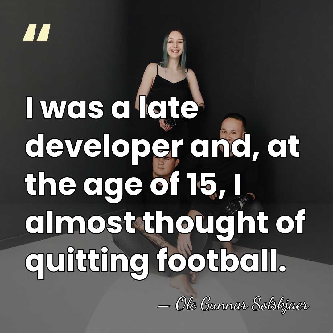 I was a late developer and, at the age of 15, I&hellip; - Ole Gunnar Solskjaer