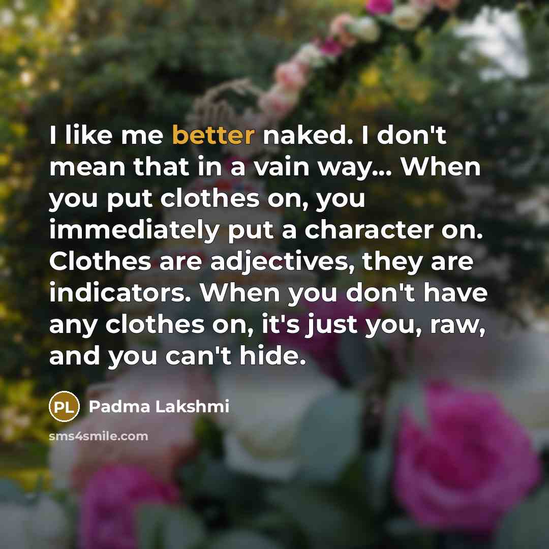 “I like me better naked. I don't mean that in…” quote by Padma Lakshmi